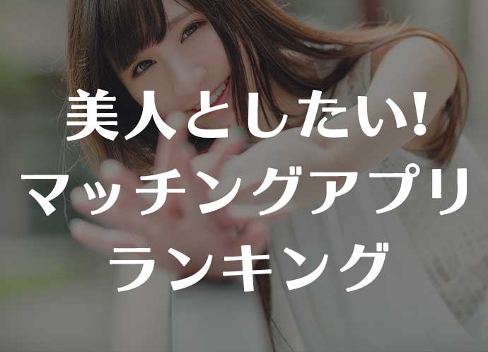 美人とヤリたい人向け！マッチングアプリランキング